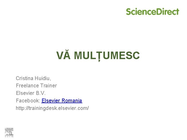 VĂ MULȚUMESC Cristina Huidiu, Freelance Trainer Elsevier B. V. Facebook: Elsevier Romania http: //trainingdesk.