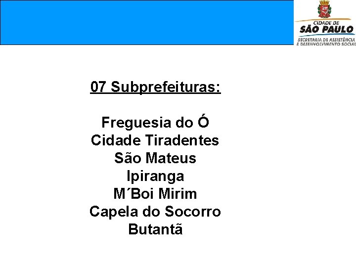  07 Subprefeituras: Freguesia do Ó Cidade Tiradentes São Mateus Ipiranga M´Boi Mirim Capela