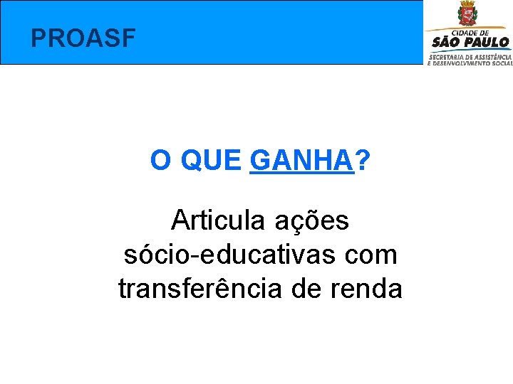  PROASF O QUE GANHA? Articula ações sócio-educativas com transferência de renda 