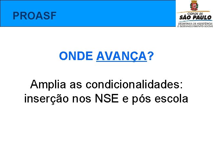  PROASF ONDE AVANÇA? Amplia as condicionalidades: inserção nos NSE e pós escola 