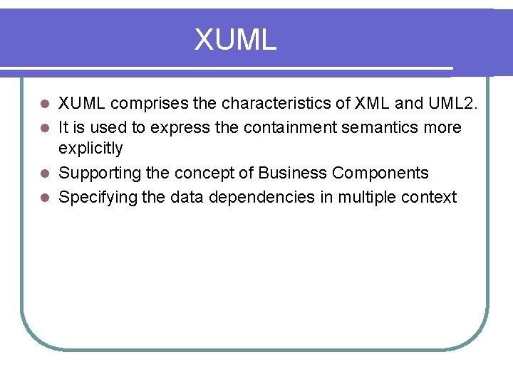 XUML comprises the characteristics of XML and UML 2. l It is used to