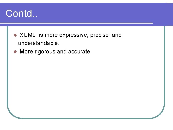 Contd. . XUML is more expressive, precise and understandable. l More rigorous and accurate.