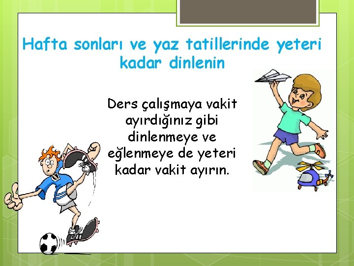 Hafta sonları ve yaz tatillerinde yeteri kadar dinlenin Ders çalışmaya vakit ayırdığınız gibi dinlenmeye