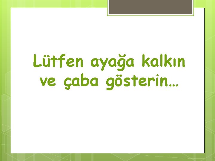 Lütfen ayağa kalkın ve çaba gösterin… 
