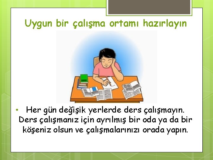 Uygun bir çalışma ortamı hazırlayın • Her gün değişik yerlerde ders çalışmayın. Ders çalışmanız