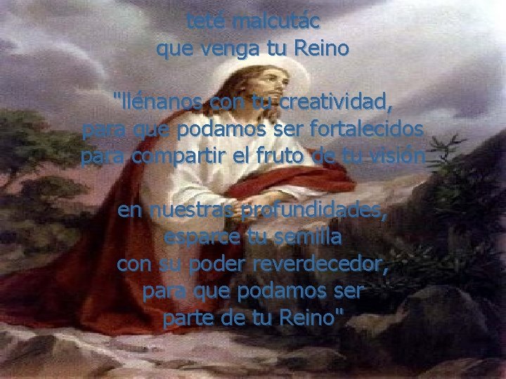 teté malcutác que venga tu Reino "llénanos con tu creatividad, para que podamos ser