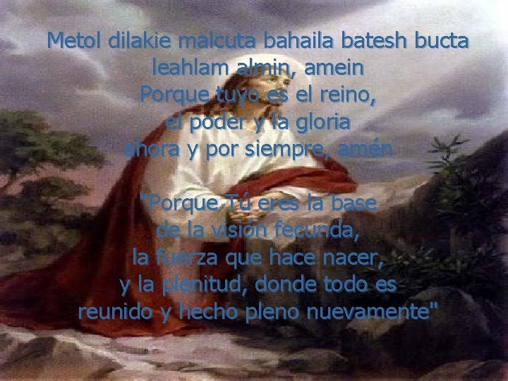 Metol dilakie malcuta bahaila batesh bucta leahlam almin, amein Porque tuyo es el reino,