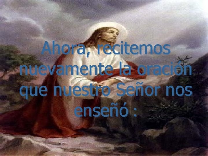 Ahora, recitemos nuevamente la oración que nuestro Señor nos enseñó : 