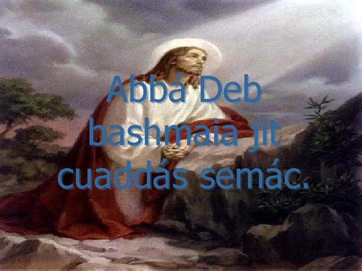 Abbá Deb bashmaia jit cuaddás semác. 