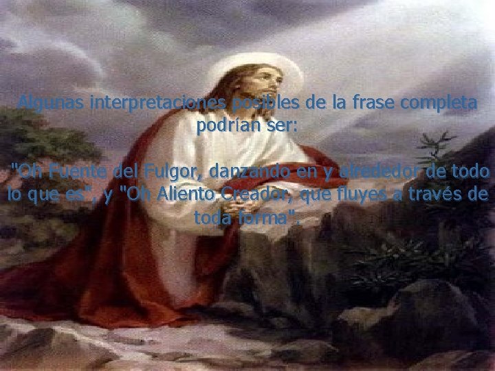Algunas interpretaciones posibles de la frase completa podrían ser: "Oh Fuente del Fulgor, danzando
