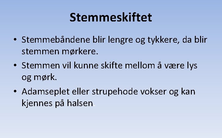 Stemmeskiftet • Stemmebåndene blir lengre og tykkere, da blir stemmen mørkere. • Stemmen vil