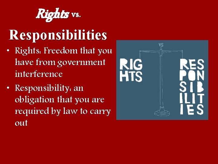 Rights vs. Responsibilities • Rights: Freedom that you have from government interference • Responsibility: