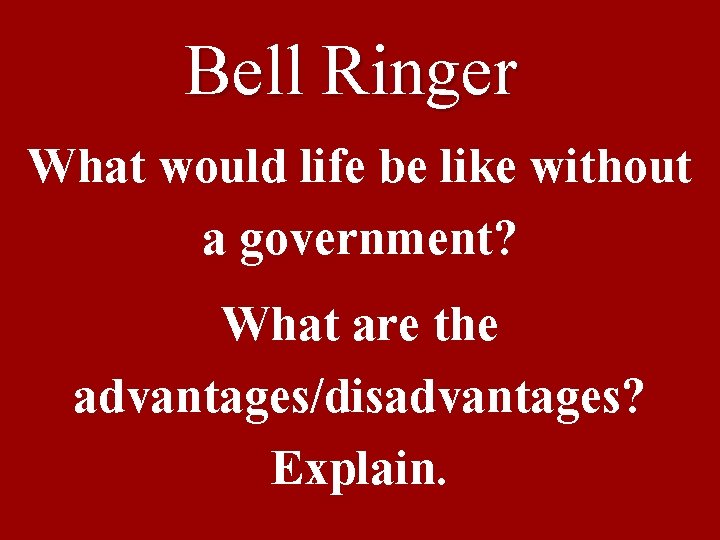 Bell Ringer What would life be like without a government? What are the advantages/disadvantages?