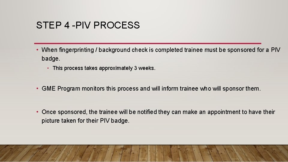 STEP 4 -PIV PROCESS • When fingerprinting / background check is completed trainee must
