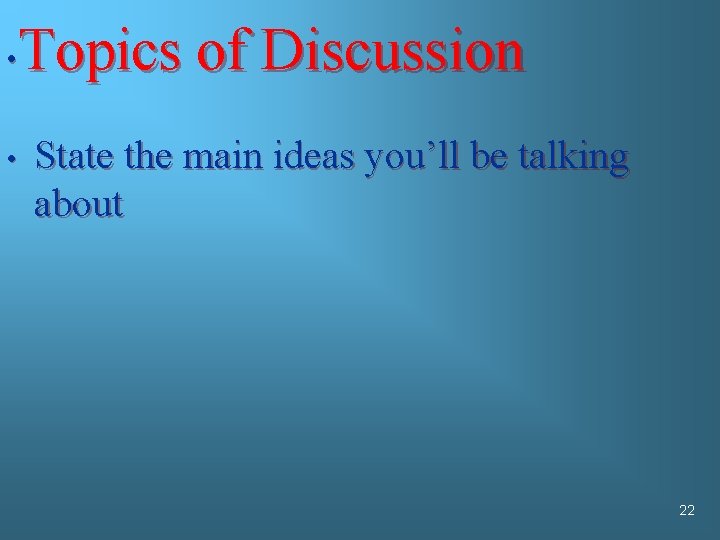 Topics of Discussion • • State the main ideas you’ll be talking about 22