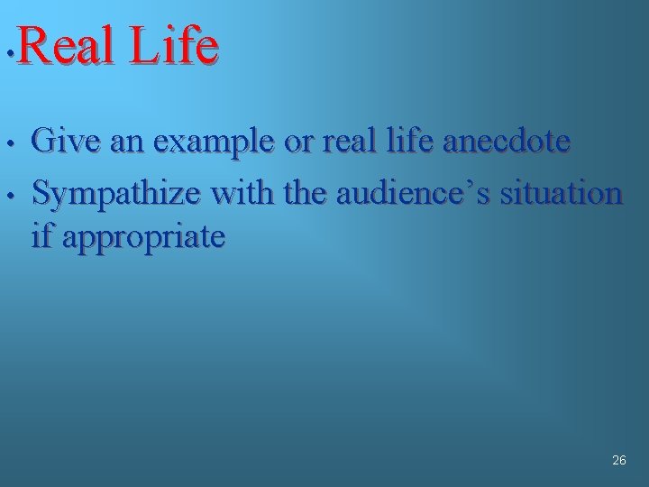 Real Life • • • Give an example or real life anecdote Sympathize with
