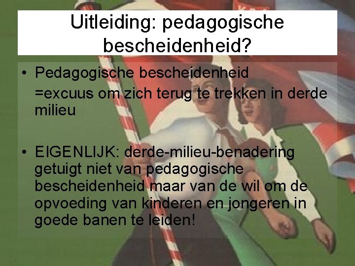 Uitleiding: pedagogische bescheidenheid? • Pedagogische bescheidenheid =excuus om zich terug te trekken in derde