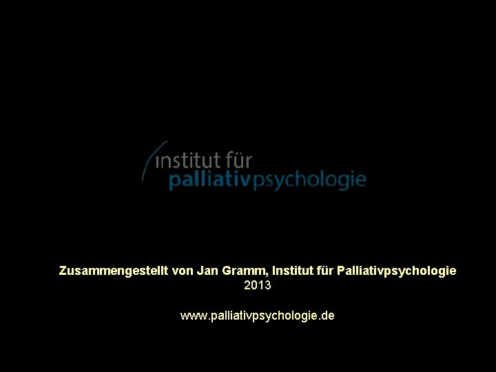 Zusammengestellt von Jan Gramm, Institut für Palliativpsychologie 2013 www. palliativpsychologie. de 