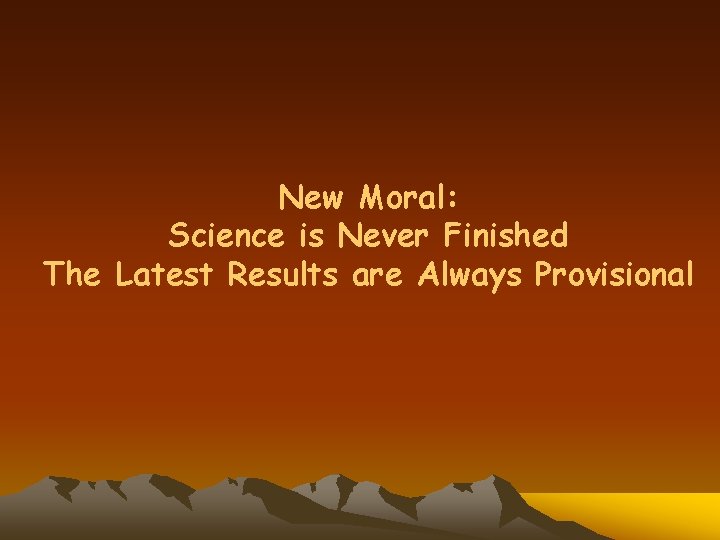 New Moral: Science is Never Finished The Latest Results are Always Provisional 