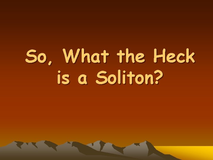 So, What the Heck is a Soliton? 