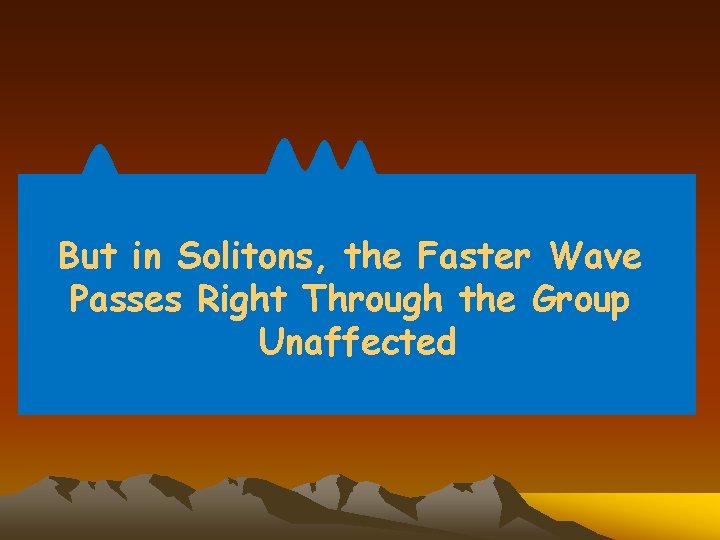 But in Solitons, the Faster Wave Passes Right Through the Group Unaffected 