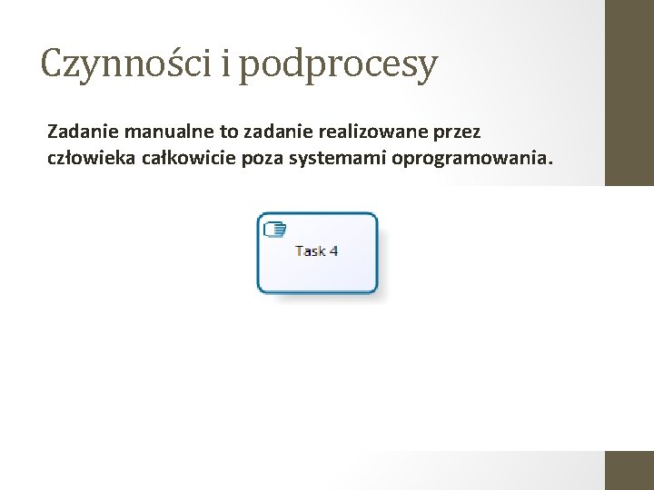 Czynności i podprocesy Zadanie manualne to zadanie realizowane przez człowieka całkowicie poza systemami oprogramowania.