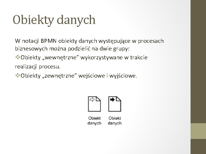 Obiekty danych W notacji BPMN obiekty danych występujące w procesach biznesowych można podzielić na