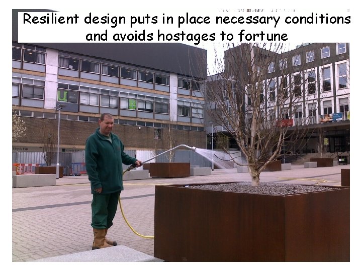 Resilient design puts in place necessary conditions and avoids hostages to fortune 