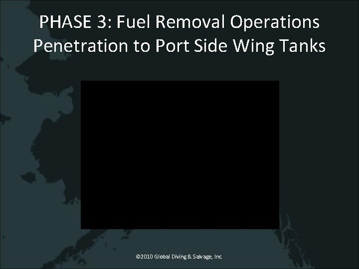 PHASE 3: Fuel Removal Operations Penetration to Port Side Wing Tanks © 2010 Global