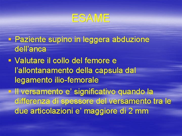 ESAME § Paziente supino in leggera abduzione dell’anca § Valutare il collo del femore