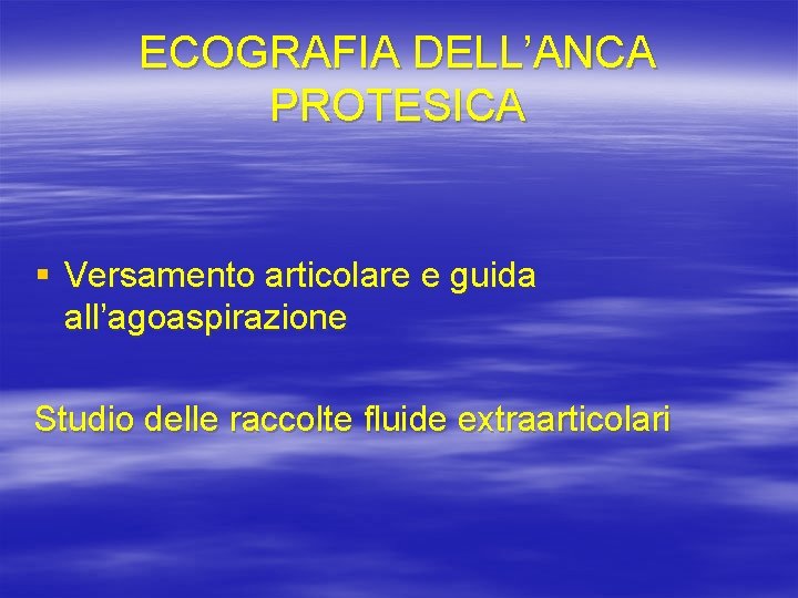 ECOGRAFIA DELL’ANCA PROTESICA § Versamento articolare e guida all’agoaspirazione Studio delle raccolte fluide extraarticolari