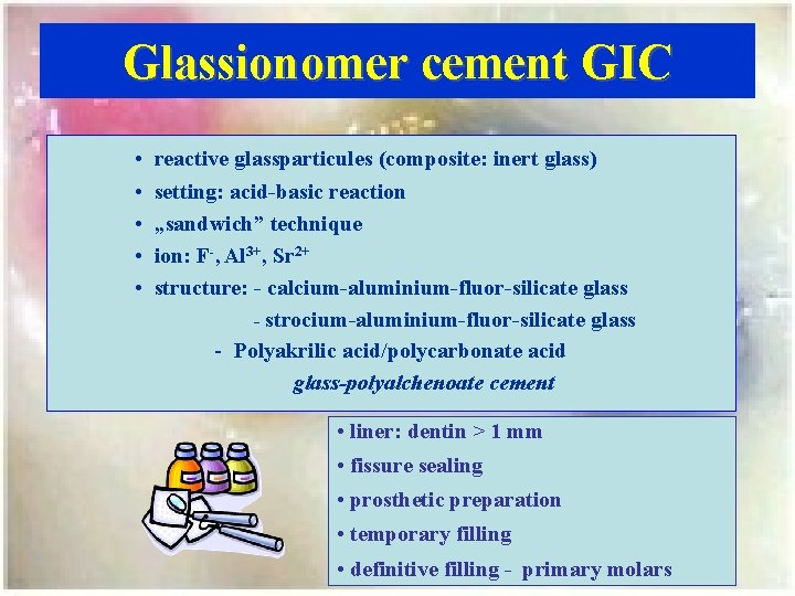 Glassionomer cement GIC • • • reactive glassparticules (composite: inert glass) setting: acid-basic reaction