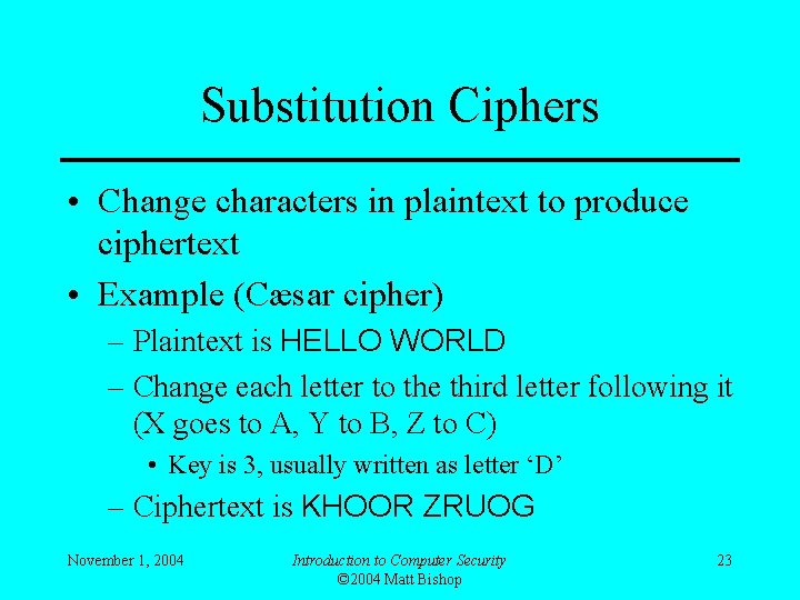 Substitution Ciphers • Change characters in plaintext to produce ciphertext • Example (Cæsar cipher)