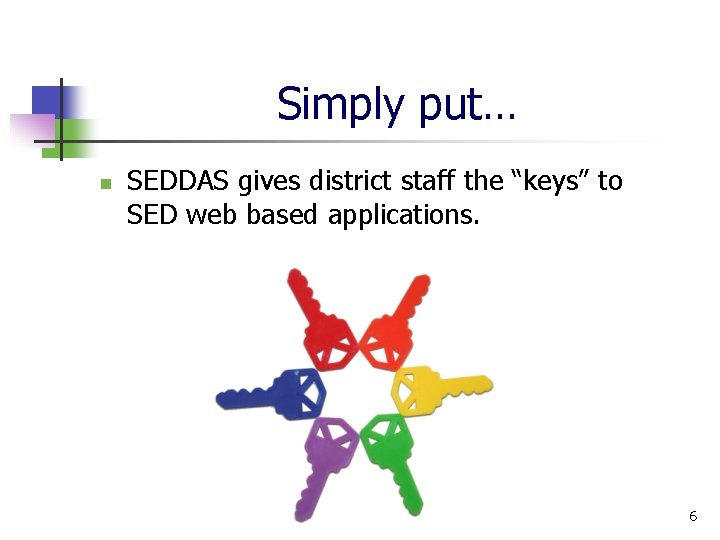 Simply put… n SEDDAS gives district staff the “keys” to SED web based applications.