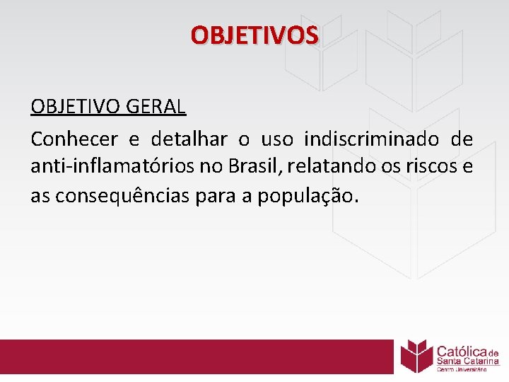 OBJETIVOS OBJETIVO GERAL Conhecer e detalhar o uso indiscriminado de anti-inflamatórios no Brasil, relatando