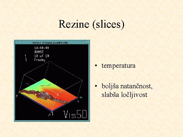 Rezine (slices) • temperatura • boljša natančnost, slabša ločljivost 