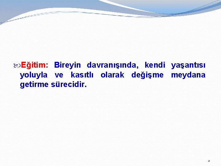  Eğitim: Bireyin davranışında, kendi yaşantısı yoluyla ve kasıtlı olarak değişme meydana getirme sürecidir.