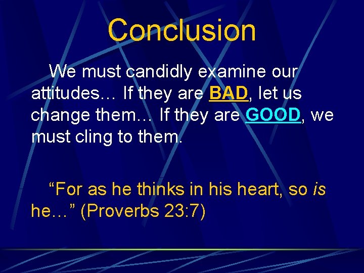 Conclusion We must candidly examine our attitudes… If they are BAD, BAD let us