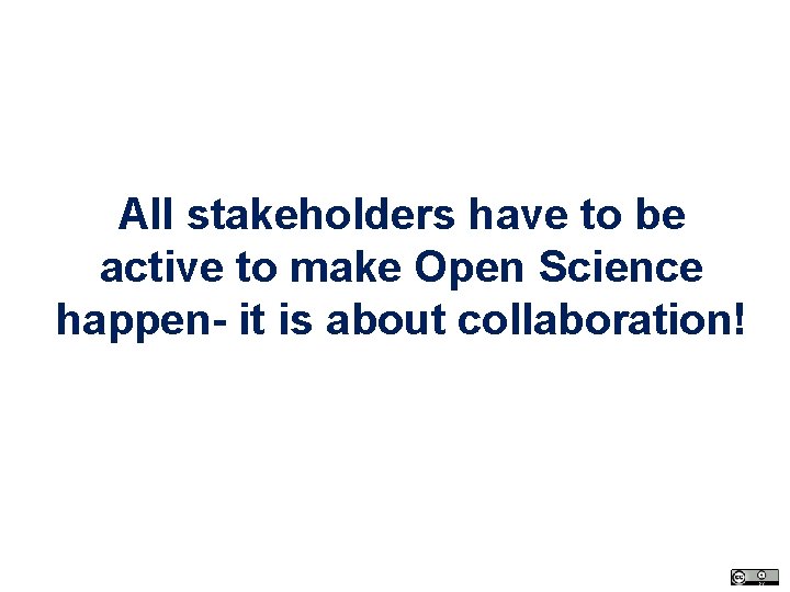All stakeholders have to be active to make Open Science happen- it is about