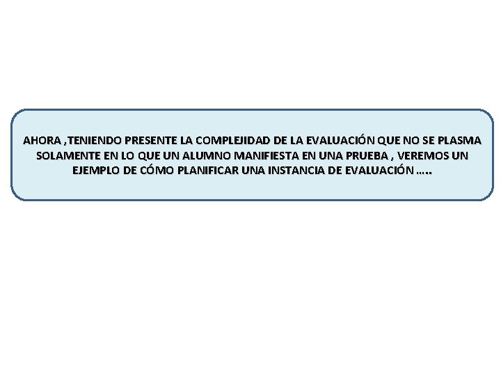 AHORA , TENIENDO PRESENTE LA COMPLEJIDAD DE LA EVALUACIÓN QUE NO SE PLASMA SOLAMENTE