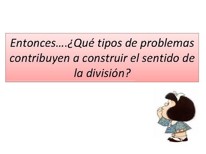 Entonces…. ¿Qué tipos de problemas contribuyen a construir el sentido de la división? 