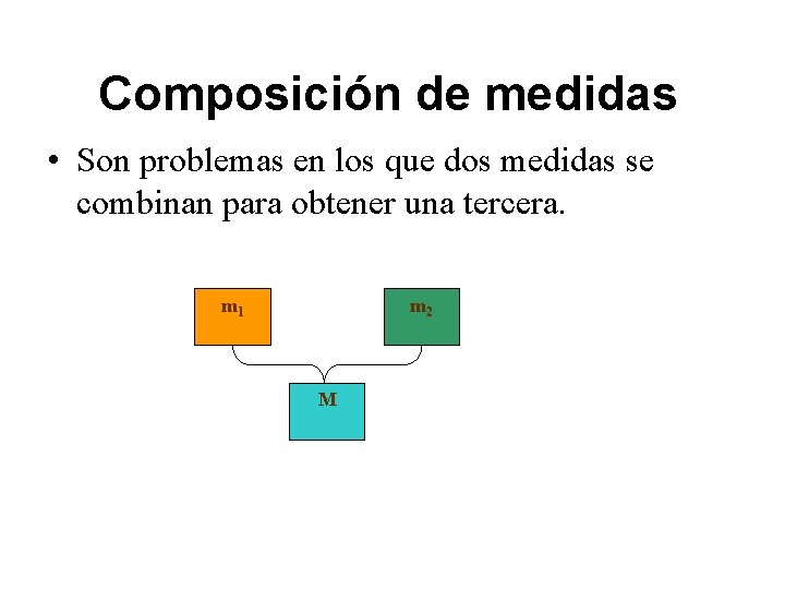 Composición de medidas • Son problemas en los que dos medidas se combinan para