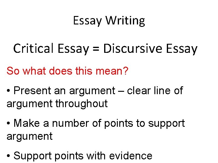 Essay Writing Critical Essay = Discursive Essay So what does this mean? • Present