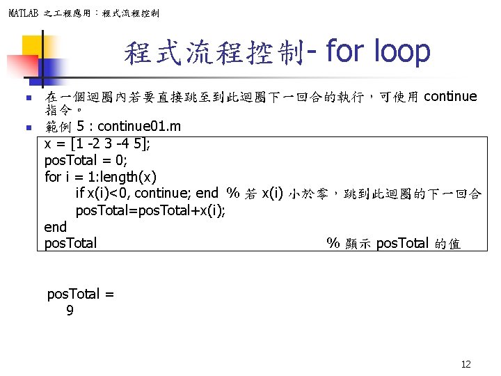 MATLAB 之 程應用：程式流程控制- for loop n n 在一個迴圈內若要直接跳至到此迴圈下一回合的執行，可使用 continue 指令。 範例 5 : continue