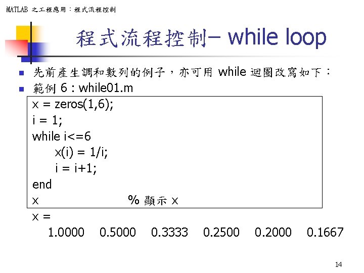 MATLAB 之 程應用：程式流程控制– while loop n n 先前產生調和數列的例子，亦可用 while 迴圈改寫如下： 範例 6 : while