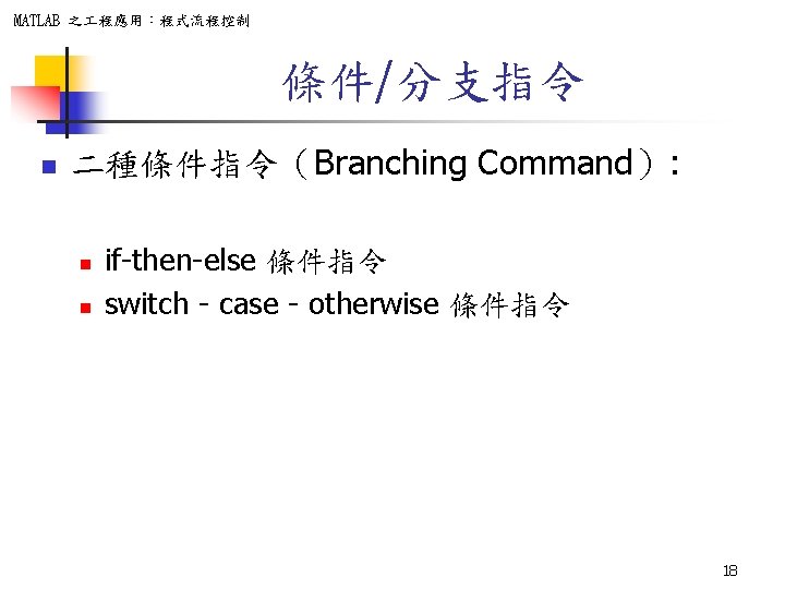 MATLAB 之 程應用：程式流程控制 條件/分支指令 n 二種條件指令（Branching Command）: n n if-then-else 條件指令 switch - case