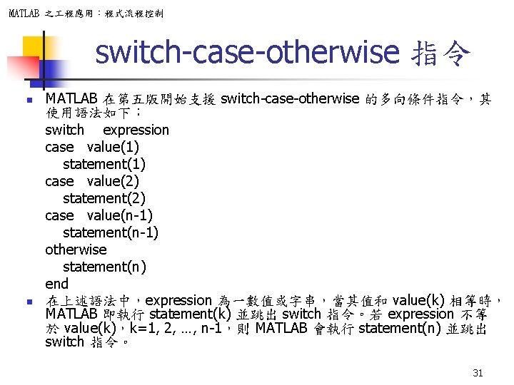 MATLAB 之 程應用：程式流程控制 switch-case-otherwise 指令 n n MATLAB 在第五版開始支援 switch-case-otherwise 的多向條件指令，其 使用語法如下： switch expression