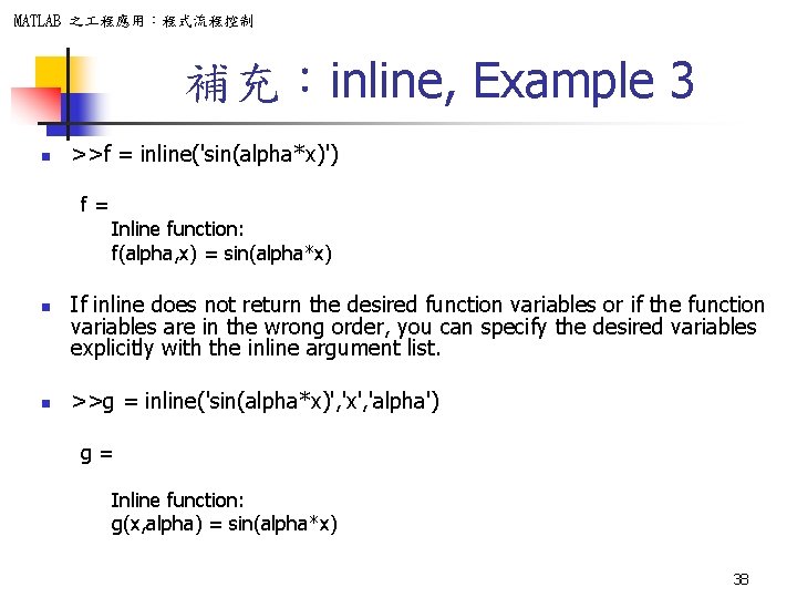 MATLAB 之 程應用：程式流程控制 補充：inline, Example 3 n >>f = inline('sin(alpha*x)') f= n n Inline