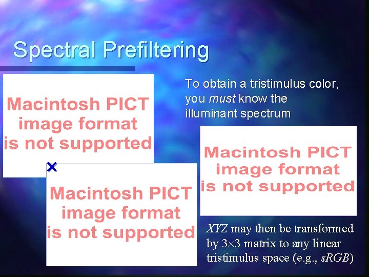 Spectral Prefiltering To obtain a tristimulus color, you must know the illuminant spectrum XYZ