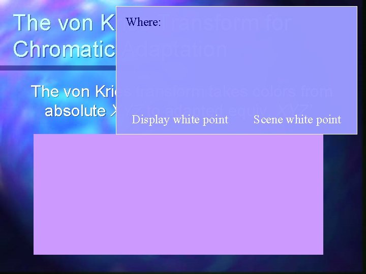 Where: Transform for The von Kries Chromatic Adaptation The von Kries transform takes colors